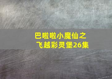 巴啦啦小魔仙之飞越彩灵堡26集