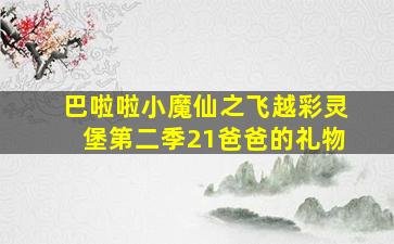 巴啦啦小魔仙之飞越彩灵堡第二季21爸爸的礼物