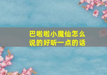 巴啦啦小魔仙怎么说的好听一点的话