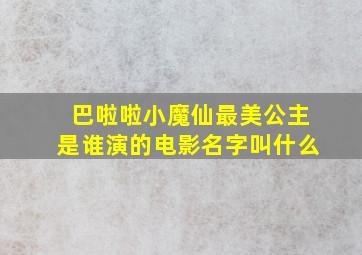 巴啦啦小魔仙最美公主是谁演的电影名字叫什么