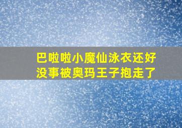 巴啦啦小魔仙泳衣还好没事被奥玛王子抱走了