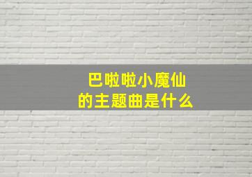 巴啦啦小魔仙的主题曲是什么