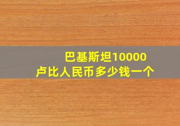 巴基斯坦10000卢比人民币多少钱一个