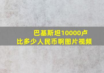 巴基斯坦10000卢比多少人民币啊图片视频