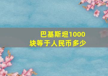 巴基斯坦1000块等于人民币多少