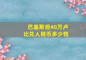 巴基斯坦40万卢比兑人民币多少钱