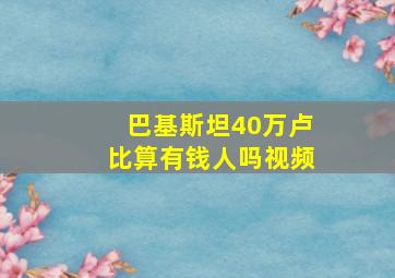 巴基斯坦40万卢比算有钱人吗视频