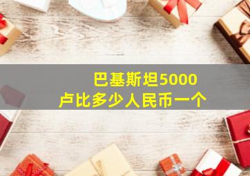 巴基斯坦5000卢比多少人民币一个