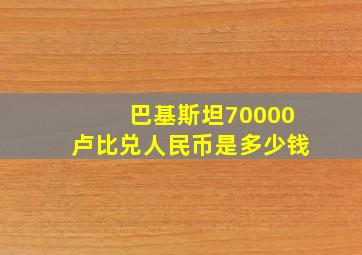 巴基斯坦70000卢比兑人民币是多少钱