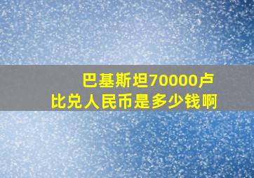 巴基斯坦70000卢比兑人民币是多少钱啊