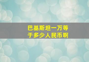 巴基斯坦一万等于多少人民币啊