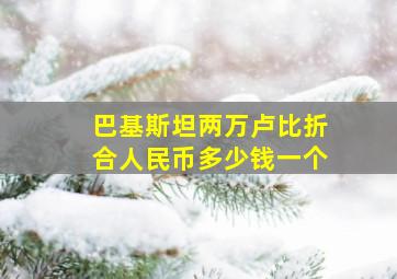 巴基斯坦两万卢比折合人民币多少钱一个