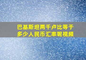 巴基斯坦两千卢比等于多少人民币汇率呢视频