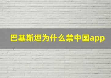 巴基斯坦为什么禁中国app