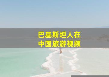 巴基斯坦人在中国旅游视频