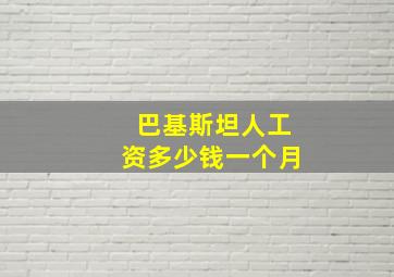 巴基斯坦人工资多少钱一个月