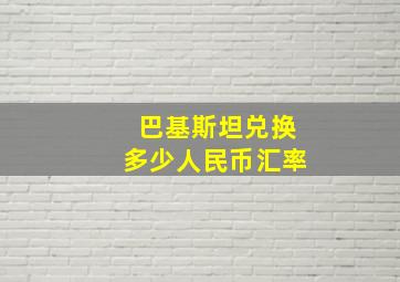 巴基斯坦兑换多少人民币汇率