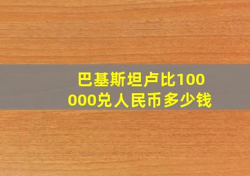 巴基斯坦卢比100000兑人民币多少钱