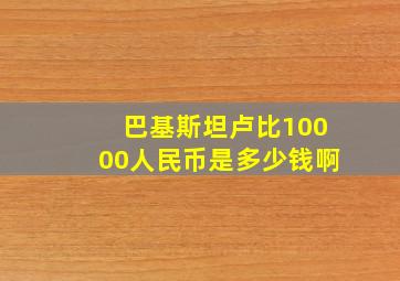 巴基斯坦卢比10000人民币是多少钱啊