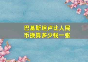 巴基斯坦卢比人民币换算多少钱一张