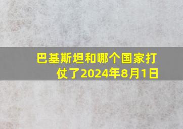 巴基斯坦和哪个国家打仗了2024年8月1日