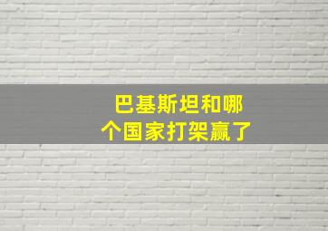 巴基斯坦和哪个国家打架赢了