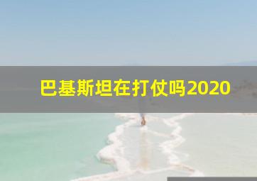 巴基斯坦在打仗吗2020