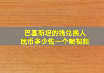 巴基斯坦的钱兑换人民币多少钱一个呢视频