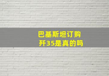 巴基斯坦订购歼35是真的吗