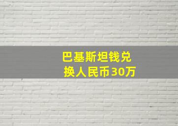 巴基斯坦钱兑换人民币30万