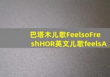 巴塔木儿歌FeelsoFreshHOR英文儿歌feelsA