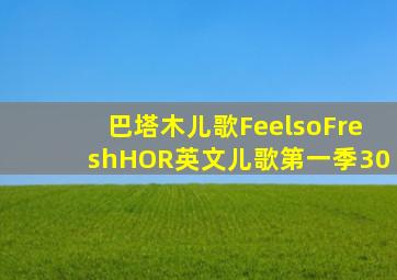 巴塔木儿歌FeelsoFreshHOR英文儿歌第一季30