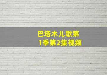 巴塔木儿歌第1季第2集视频