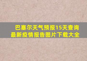 巴塞尔天气预报15天查询最新疫情报告图片下载大全