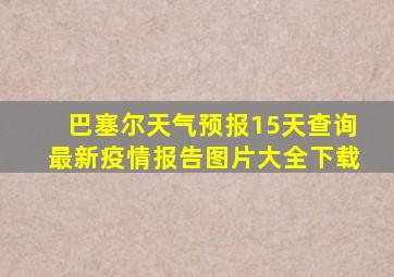 巴塞尔天气预报15天查询最新疫情报告图片大全下载