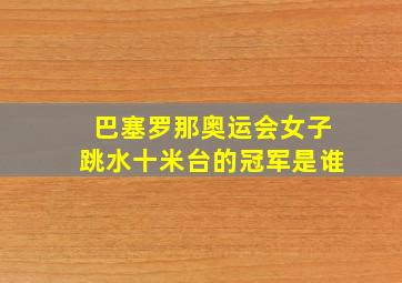 巴塞罗那奥运会女子跳水十米台的冠军是谁