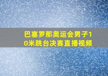 巴塞罗那奥运会男子10米跳台决赛直播视频