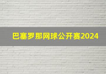 巴塞罗那网球公开赛2024