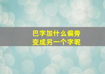 巴字加什么偏旁变成另一个字呢