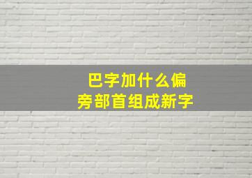 巴字加什么偏旁部首组成新字