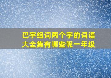 巴字组词两个字的词语大全集有哪些呢一年级