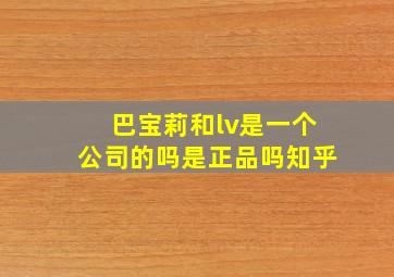 巴宝莉和lv是一个公司的吗是正品吗知乎