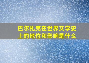 巴尔扎克在世界文学史上的地位和影响是什么