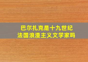 巴尔扎克是十九世纪法国浪漫主义文学家吗