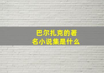 巴尔扎克的著名小说集是什么