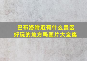 巴布洛附近有什么景区好玩的地方吗图片大全集