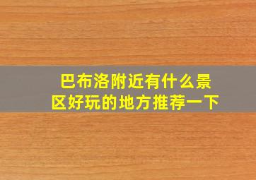 巴布洛附近有什么景区好玩的地方推荐一下