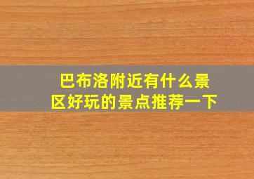 巴布洛附近有什么景区好玩的景点推荐一下