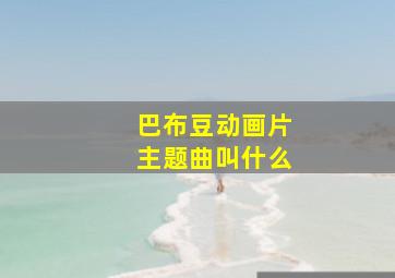 巴布豆动画片主题曲叫什么