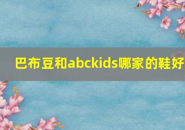 巴布豆和abckids哪家的鞋好